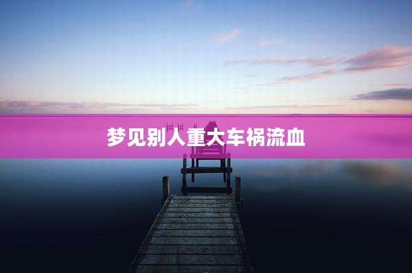 梦见别人重大车祸流血