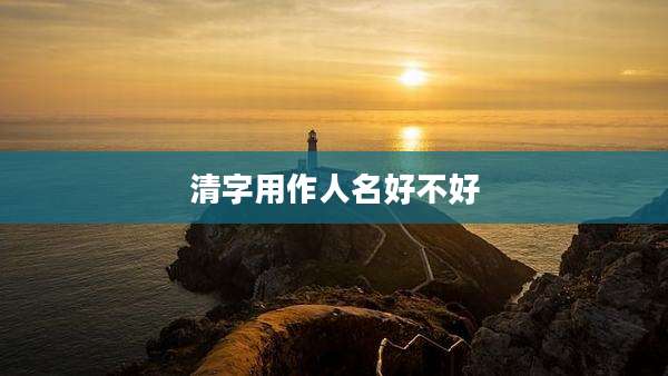 清字用作人名好不好