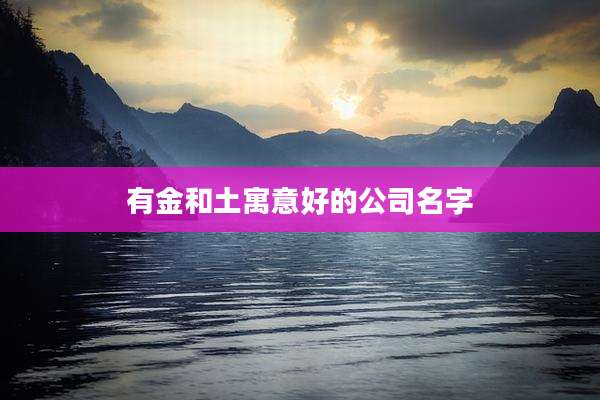 有金和土寓意好的公司名字