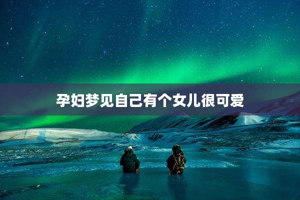 孕妇梦见自己有个女儿很可爱