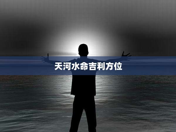 天河水命吉利方位