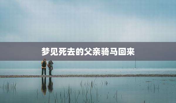 梦见死去的父亲骑马回来