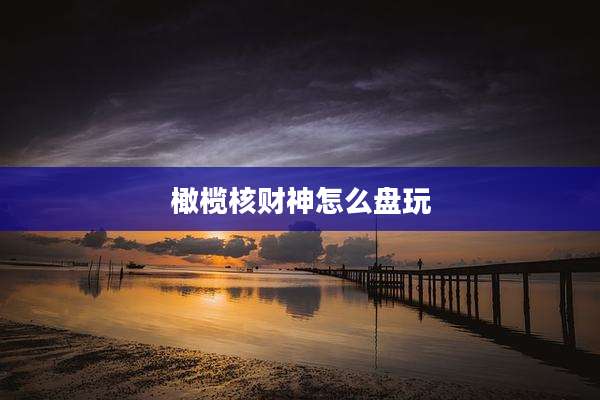 橄榄核财神怎么盘玩