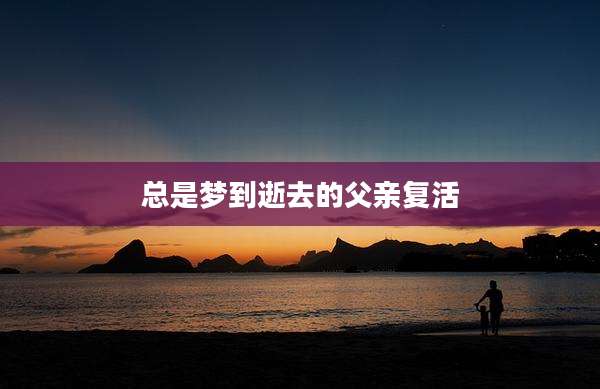 总是梦到逝去的父亲复活