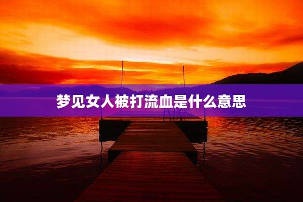 梦见女人被打流血是什么意思