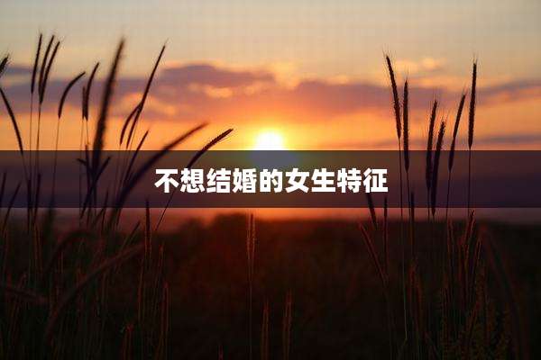 不想结婚的女生特征