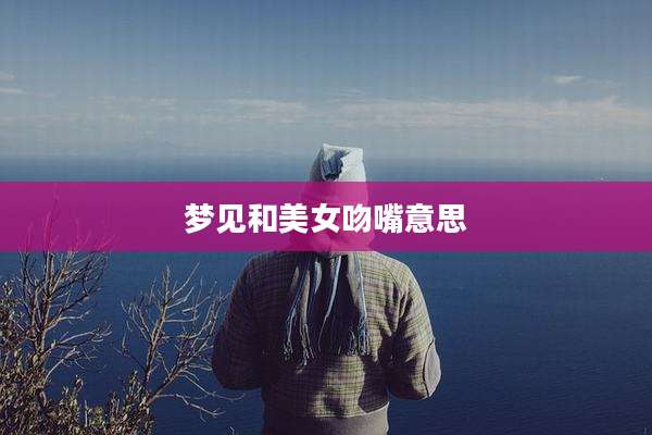 梦见和美女吻嘴意思