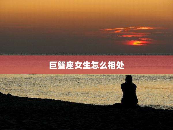 巨蟹座女生怎么相处