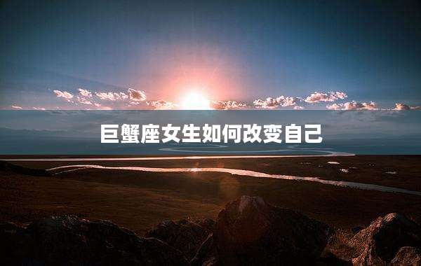 巨蟹座女生如何改变自己