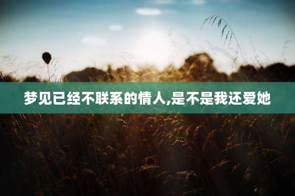 梦见已经不联系的情人,是不是我还爱她