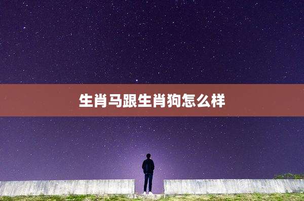 生肖马跟生肖狗怎么样