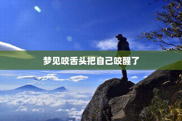 梦见咬舌头把自己咬醒了