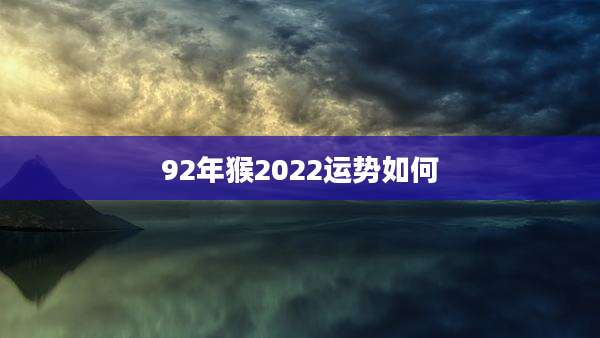 92年猴2022运势如何