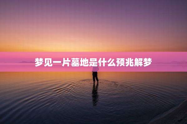 梦见一片墓地是什么预兆解梦