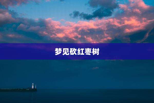 梦见砍红枣树
