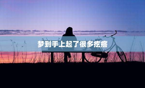 梦到手上起了很多疙瘩