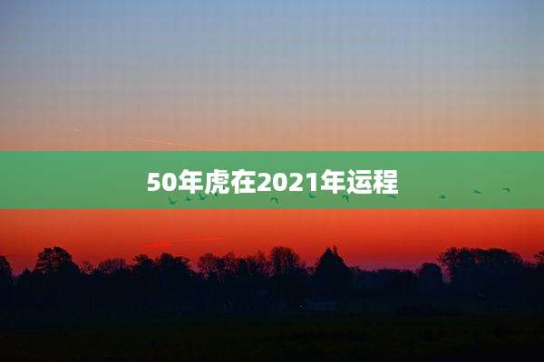 50年虎在2021年运程