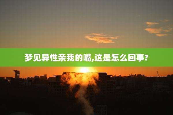 梦见异性亲我的嘴,这是怎么回事?