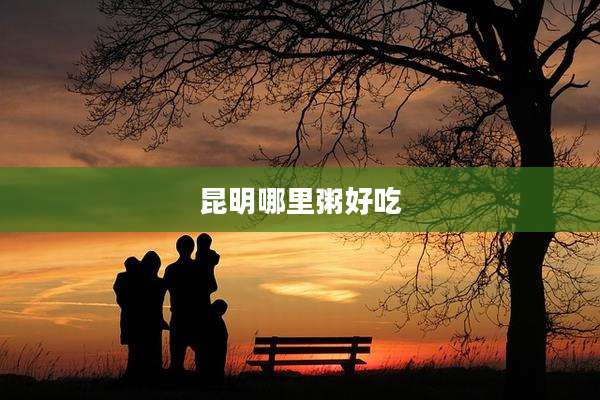 昆明哪里粥好吃
