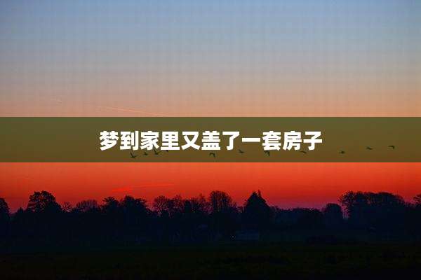 梦到家里又盖了一套房子