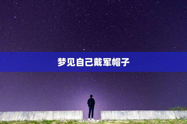 梦见自己戴军帽子