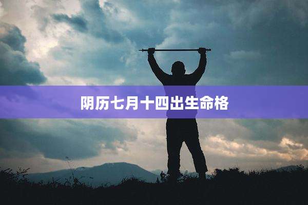 阴历七月十四出生命格