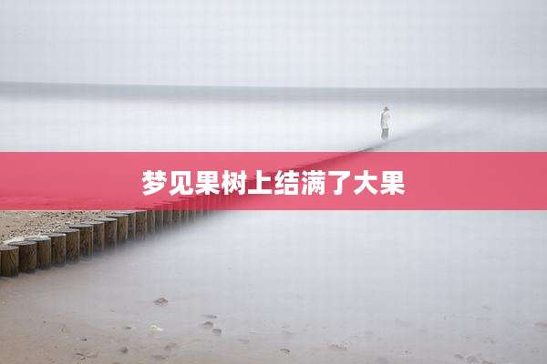 梦见果树上结满了大果