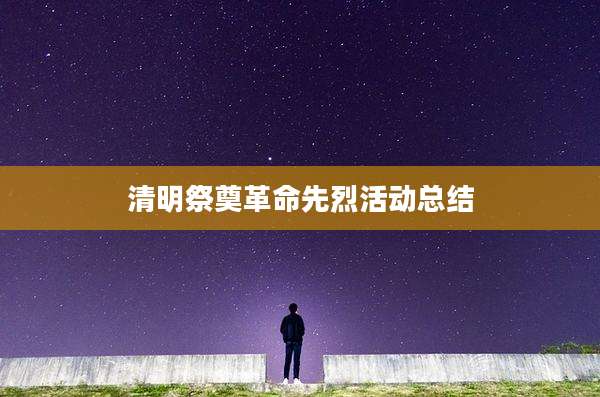 清明祭奠革命先烈活动总结