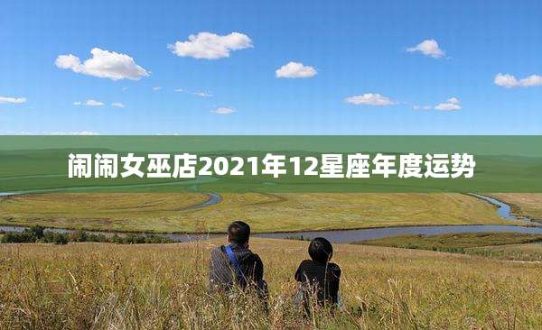 闹闹女巫店2021年12星座年度运势