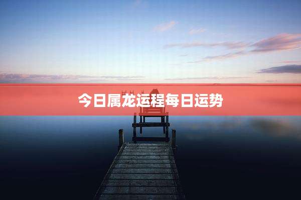 今日属龙运程每日运势