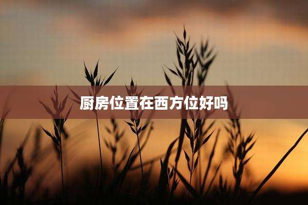 厨房位置在西方位好吗