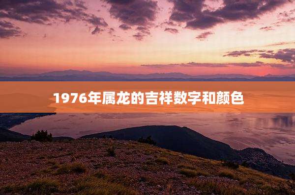 1976年属龙的吉祥数字和颜色