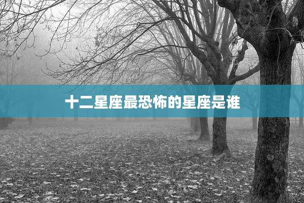 十二星座最恐怖的星座是谁