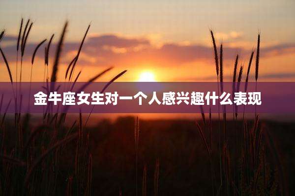 金牛座女生对一个人感兴趣什么表现