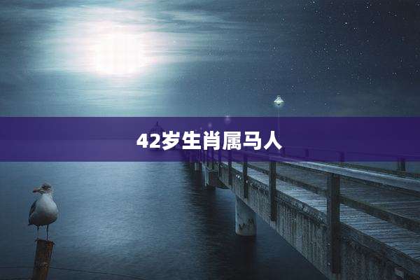 42岁生肖属马人