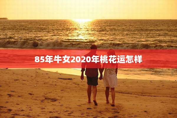85年牛女2020年桃花运怎样