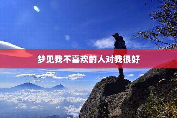 梦见我不喜欢的人对我很好