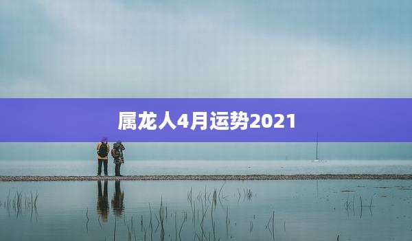 属龙人4月运势2021