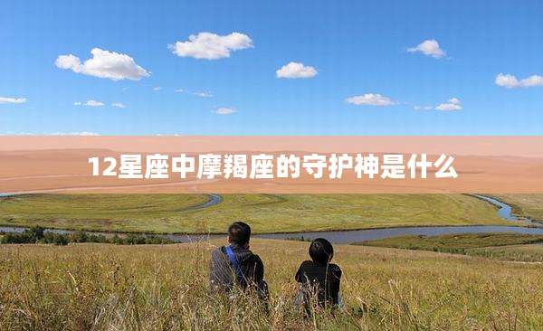 12星座中摩羯座的守护神是什么