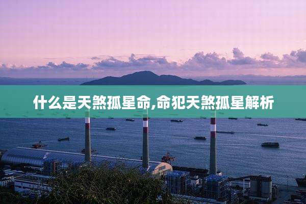 什么是天煞孤星命,命犯天煞孤星解析