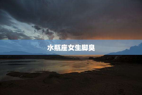 水瓶座女生脚臭