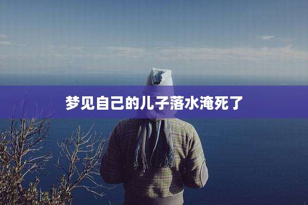 梦见自己的儿子落水淹死了