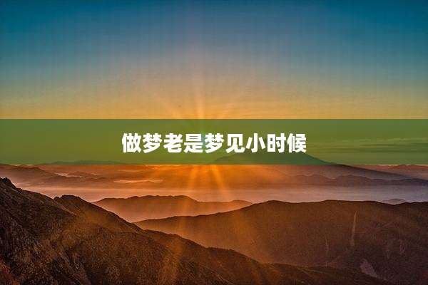 做梦老是梦见小时候