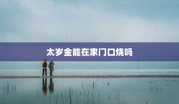 太岁金能在家门口烧吗