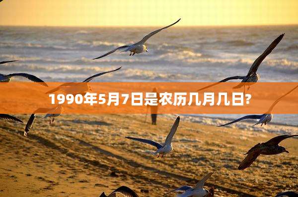 1990年5月7日是农历几月几日?