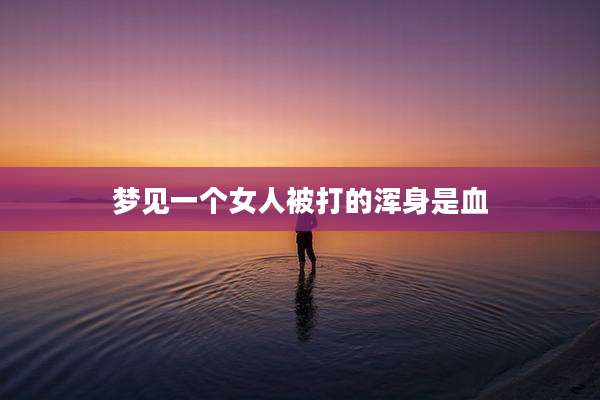 梦见一个女人被打的浑身是血