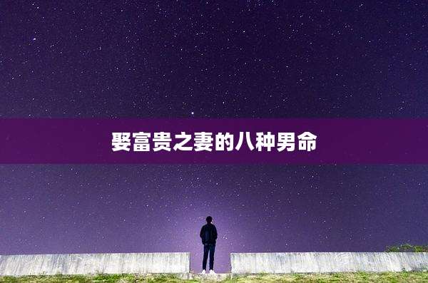 娶富贵之妻的八种男命