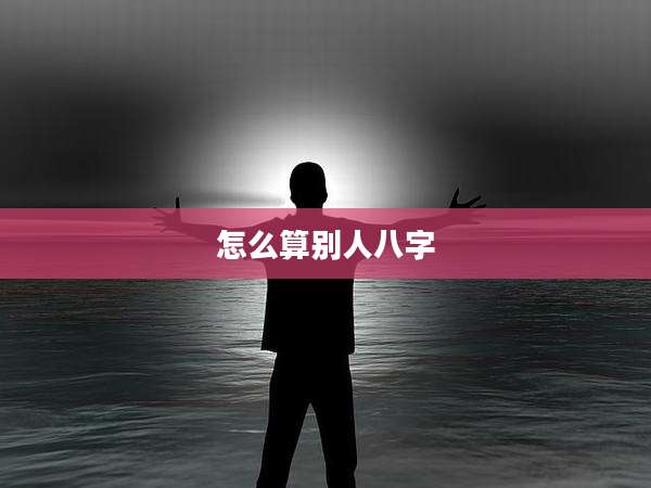 怎么算别人八字