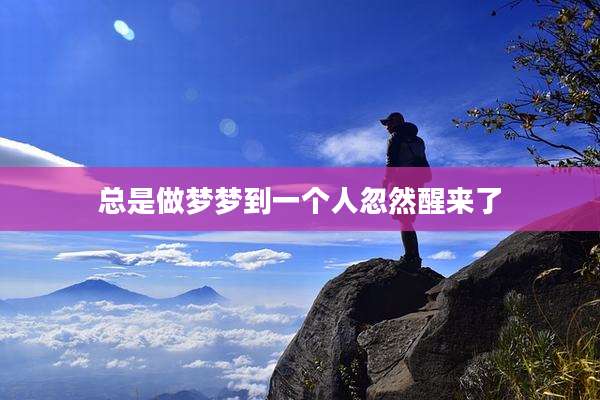 总是做梦梦到一个人忽然醒来了