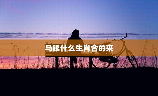 马跟什么生肖合的来